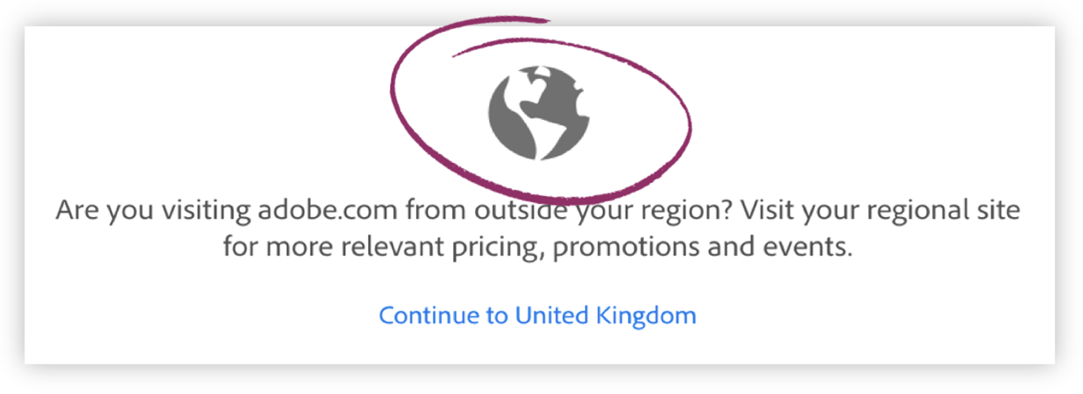 Screenshot of a website with a graphic of a globe, above the text, "Are you visiting adobe.com from outside your region? Visit your regoinal site for more relevant pricing, promotions and events." Then link text that says, "Continue to United Kingdom".