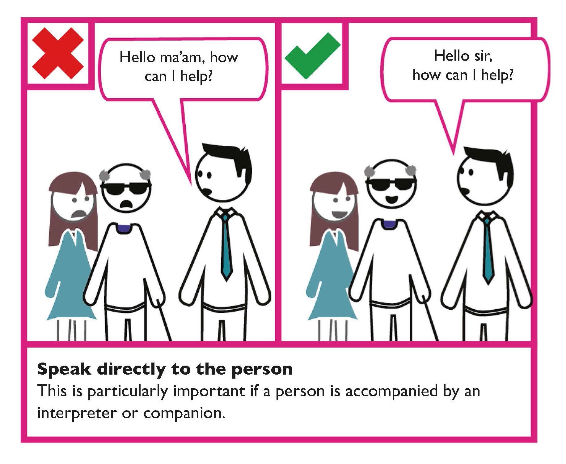 Example of good verbal communication. If the person is accompanied by an interpreter or companion, speak directly to the person and not to the companion or interpreter.